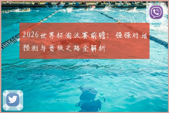 2026世界杯淘汰赛前瞻：强强对话预测与晋级之路全解析