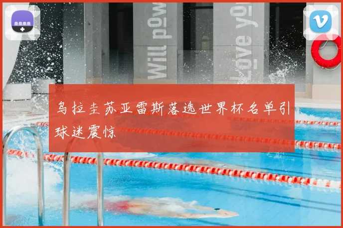 乌拉圭苏亚雷斯落选世界杯名单引球迷震惊