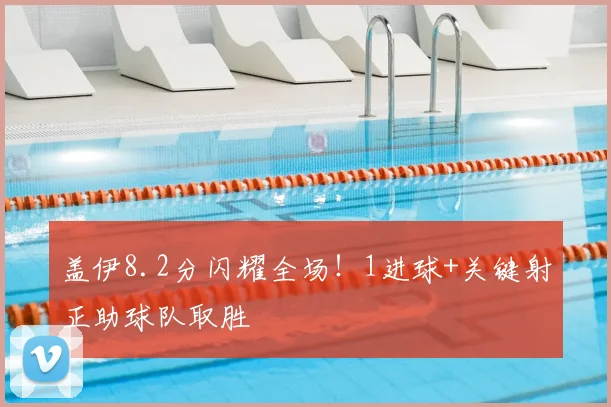 盖伊8.2分闪耀全场！1进球+关键射正助球队取胜