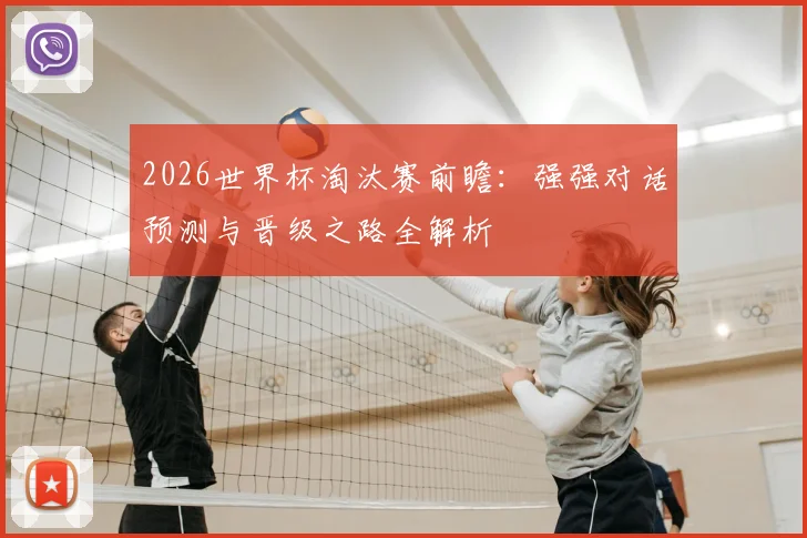 2026世界杯淘汰赛前瞻：强强对话预测与晋级之路全解析