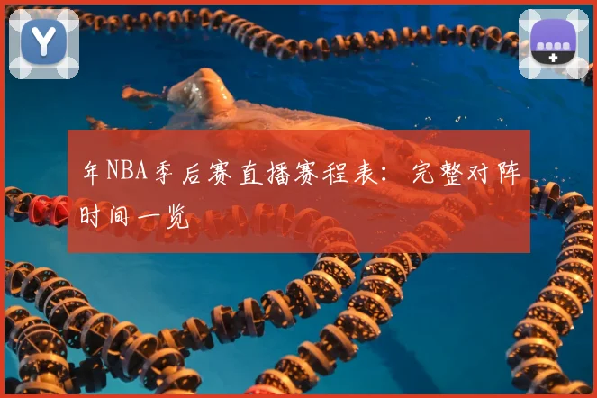 年NBA季后赛直播赛程表:完整对阵时间一览