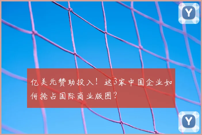 亿美元赞助投入!这3家中国企业如何抢占国际商业版图?