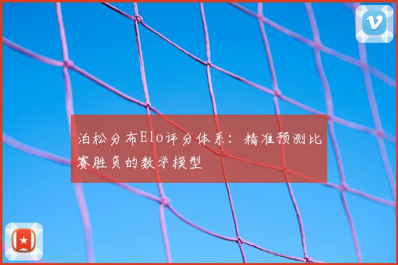 泊松分布Elo评分体系:精准预测比赛胜负的数学模型