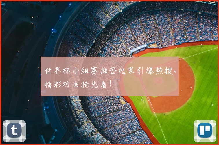 世界杯小组赛抽签结果引爆热搜,精彩对决抢先看!